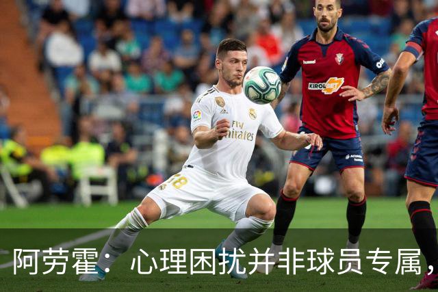 阿劳霍：心理困扰并非球员专属，整个社会很多人都承受同样的煎熬